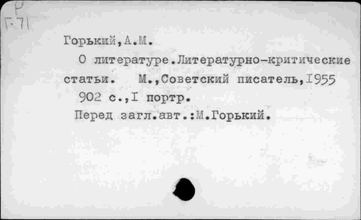 ﻿Горький,А.Ы.
О литературе.Литературно-критические статьи. М.,Советский писатель,1955
902 с.,I портр.
Перед загл.авт.:М.Горький.